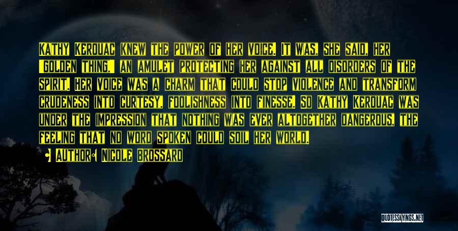 Nicole Brossard Quotes: Kathy Kerouac Knew The Power Of Her Voice. It Was, She Said, Her 'golden Thing,' An Amulet Protecting Her Against