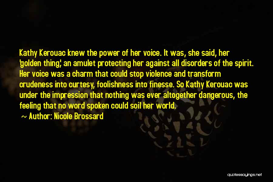 Nicole Brossard Quotes: Kathy Kerouac Knew The Power Of Her Voice. It Was, She Said, Her 'golden Thing,' An Amulet Protecting Her Against