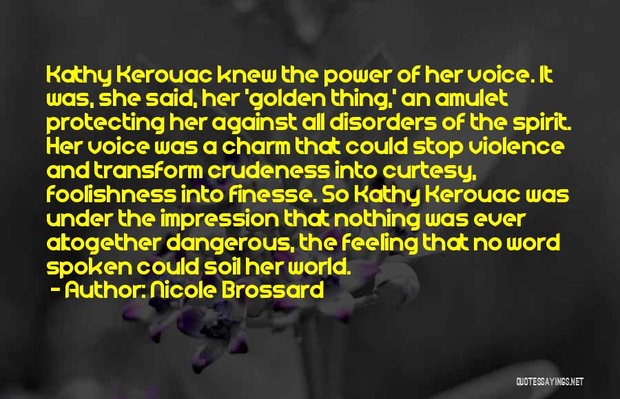 Nicole Brossard Quotes: Kathy Kerouac Knew The Power Of Her Voice. It Was, She Said, Her 'golden Thing,' An Amulet Protecting Her Against