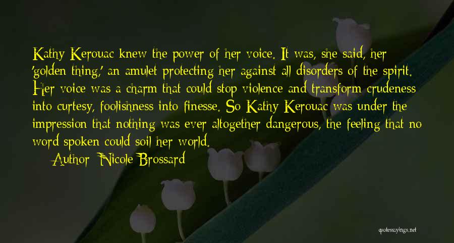Nicole Brossard Quotes: Kathy Kerouac Knew The Power Of Her Voice. It Was, She Said, Her 'golden Thing,' An Amulet Protecting Her Against