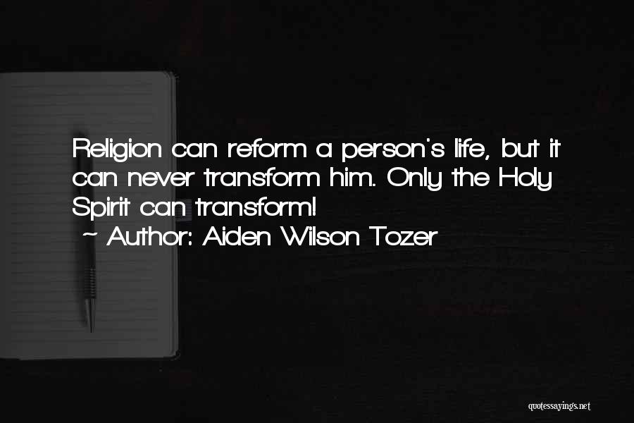 Aiden Wilson Tozer Quotes: Religion Can Reform A Person's Life, But It Can Never Transform Him. Only The Holy Spirit Can Transform!