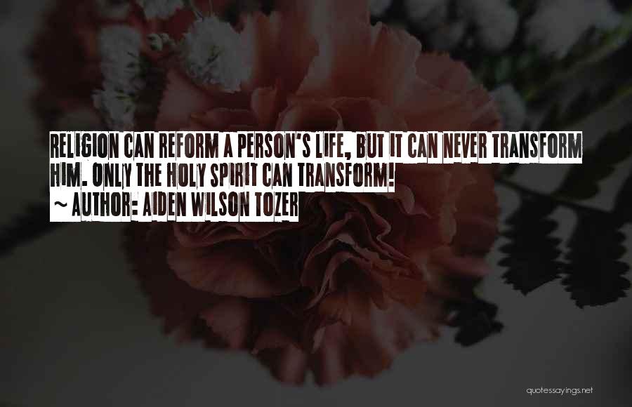Aiden Wilson Tozer Quotes: Religion Can Reform A Person's Life, But It Can Never Transform Him. Only The Holy Spirit Can Transform!