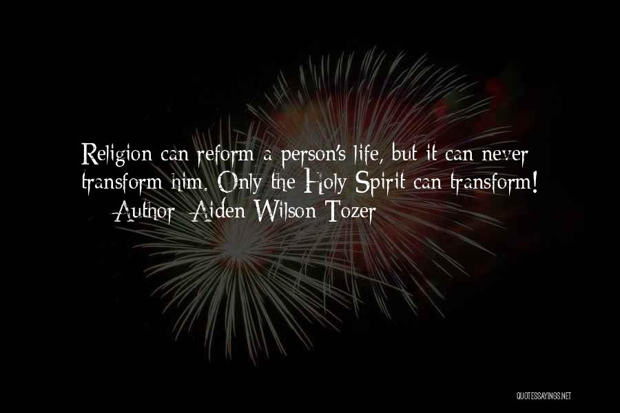 Aiden Wilson Tozer Quotes: Religion Can Reform A Person's Life, But It Can Never Transform Him. Only The Holy Spirit Can Transform!