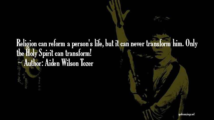 Aiden Wilson Tozer Quotes: Religion Can Reform A Person's Life, But It Can Never Transform Him. Only The Holy Spirit Can Transform!