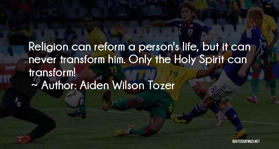 Aiden Wilson Tozer Quotes: Religion Can Reform A Person's Life, But It Can Never Transform Him. Only The Holy Spirit Can Transform!