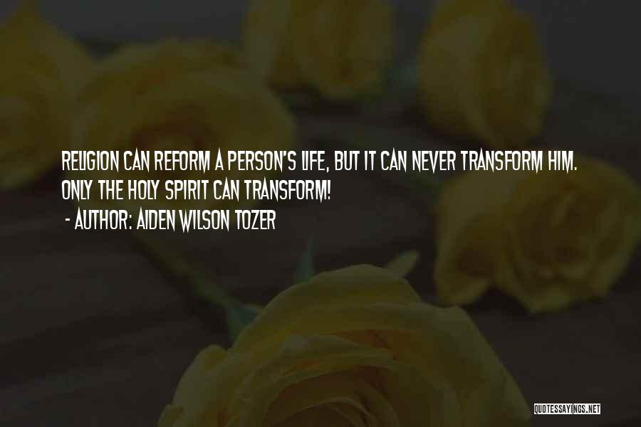 Aiden Wilson Tozer Quotes: Religion Can Reform A Person's Life, But It Can Never Transform Him. Only The Holy Spirit Can Transform!