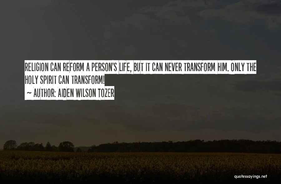 Aiden Wilson Tozer Quotes: Religion Can Reform A Person's Life, But It Can Never Transform Him. Only The Holy Spirit Can Transform!