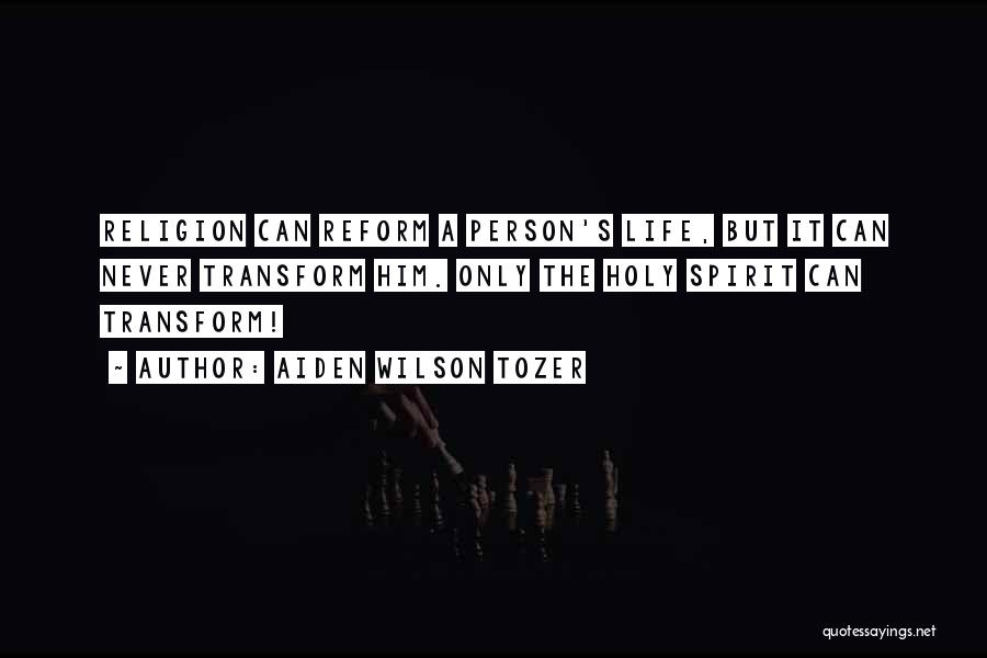 Aiden Wilson Tozer Quotes: Religion Can Reform A Person's Life, But It Can Never Transform Him. Only The Holy Spirit Can Transform!