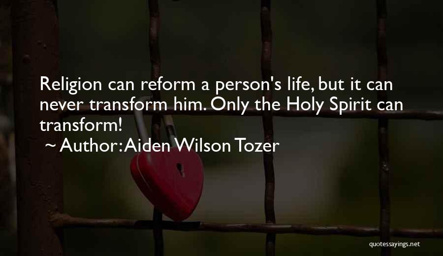 Aiden Wilson Tozer Quotes: Religion Can Reform A Person's Life, But It Can Never Transform Him. Only The Holy Spirit Can Transform!
