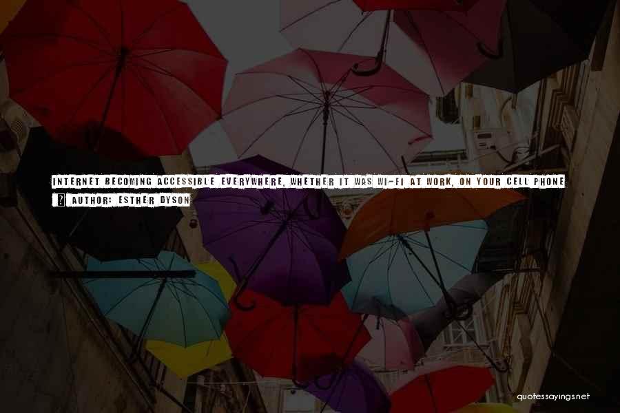 Esther Dyson Quotes: Internet Becoming Accessible Everywhere, Whether It Was Wi-fi At Work, On Your Cell Phone As You Traveled. People Had It