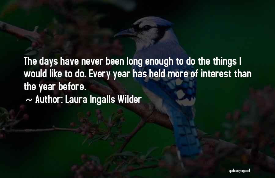 Laura Ingalls Wilder Quotes: The Days Have Never Been Long Enough To Do The Things I Would Like To Do. Every Year Has Held