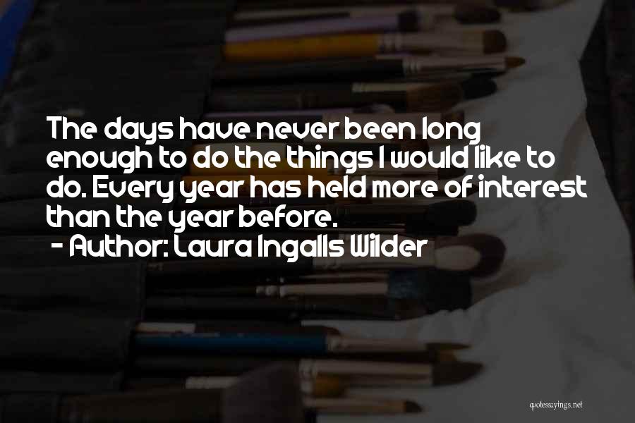 Laura Ingalls Wilder Quotes: The Days Have Never Been Long Enough To Do The Things I Would Like To Do. Every Year Has Held
