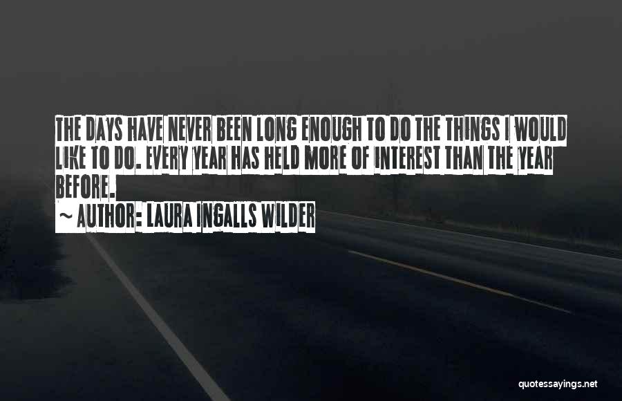 Laura Ingalls Wilder Quotes: The Days Have Never Been Long Enough To Do The Things I Would Like To Do. Every Year Has Held