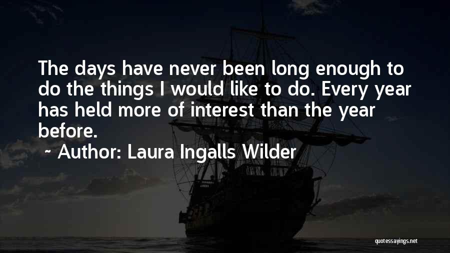 Laura Ingalls Wilder Quotes: The Days Have Never Been Long Enough To Do The Things I Would Like To Do. Every Year Has Held