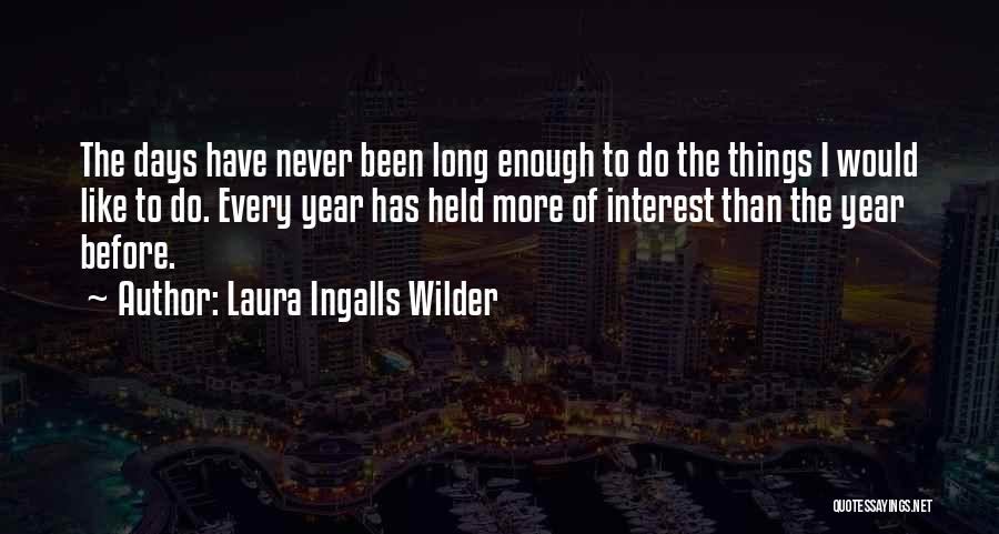 Laura Ingalls Wilder Quotes: The Days Have Never Been Long Enough To Do The Things I Would Like To Do. Every Year Has Held