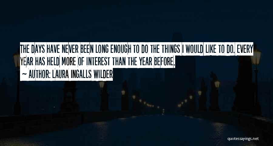 Laura Ingalls Wilder Quotes: The Days Have Never Been Long Enough To Do The Things I Would Like To Do. Every Year Has Held
