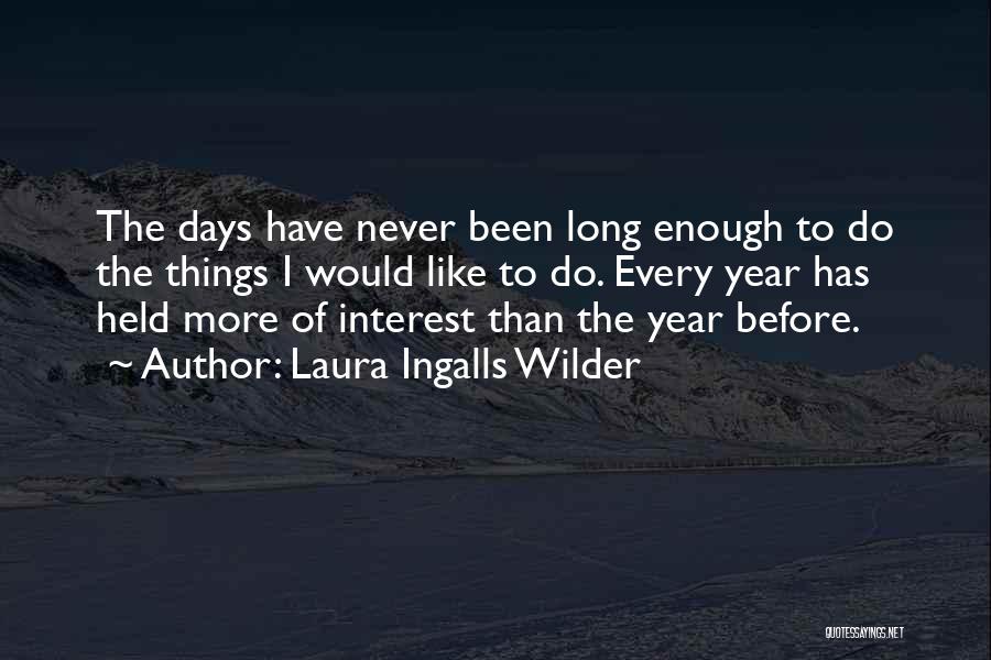 Laura Ingalls Wilder Quotes: The Days Have Never Been Long Enough To Do The Things I Would Like To Do. Every Year Has Held
