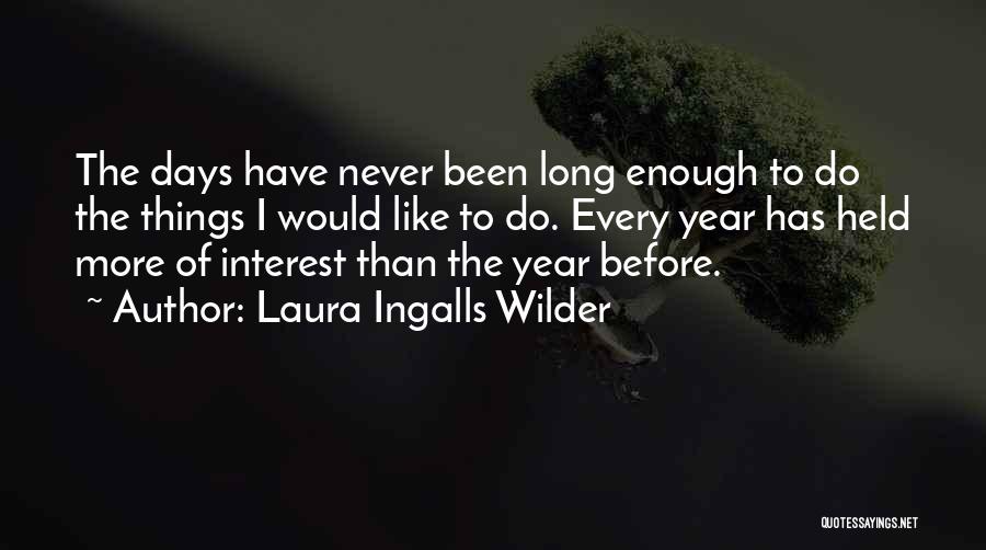 Laura Ingalls Wilder Quotes: The Days Have Never Been Long Enough To Do The Things I Would Like To Do. Every Year Has Held