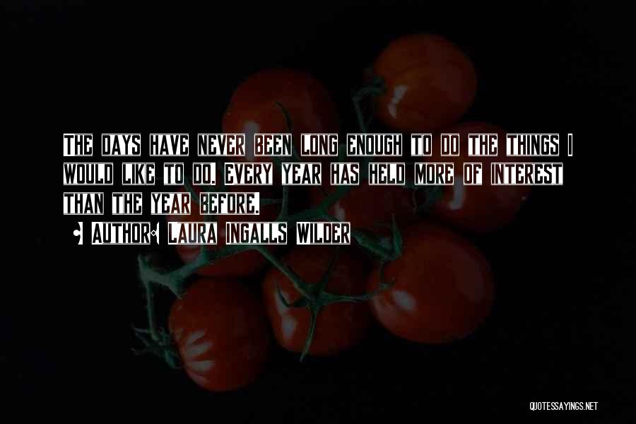 Laura Ingalls Wilder Quotes: The Days Have Never Been Long Enough To Do The Things I Would Like To Do. Every Year Has Held