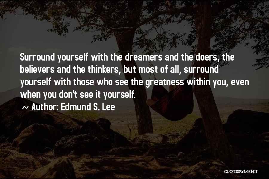 Edmund S. Lee Quotes: Surround Yourself With The Dreamers And The Doers, The Believers And The Thinkers, But Most Of All, Surround Yourself With
