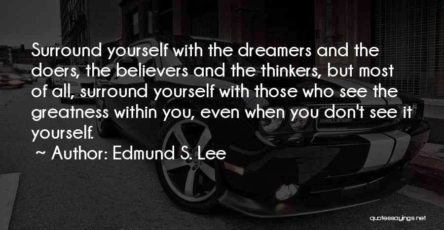 Edmund S. Lee Quotes: Surround Yourself With The Dreamers And The Doers, The Believers And The Thinkers, But Most Of All, Surround Yourself With