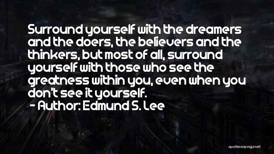 Edmund S. Lee Quotes: Surround Yourself With The Dreamers And The Doers, The Believers And The Thinkers, But Most Of All, Surround Yourself With