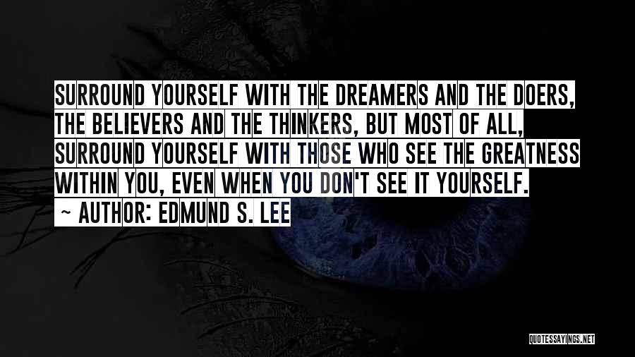 Edmund S. Lee Quotes: Surround Yourself With The Dreamers And The Doers, The Believers And The Thinkers, But Most Of All, Surround Yourself With