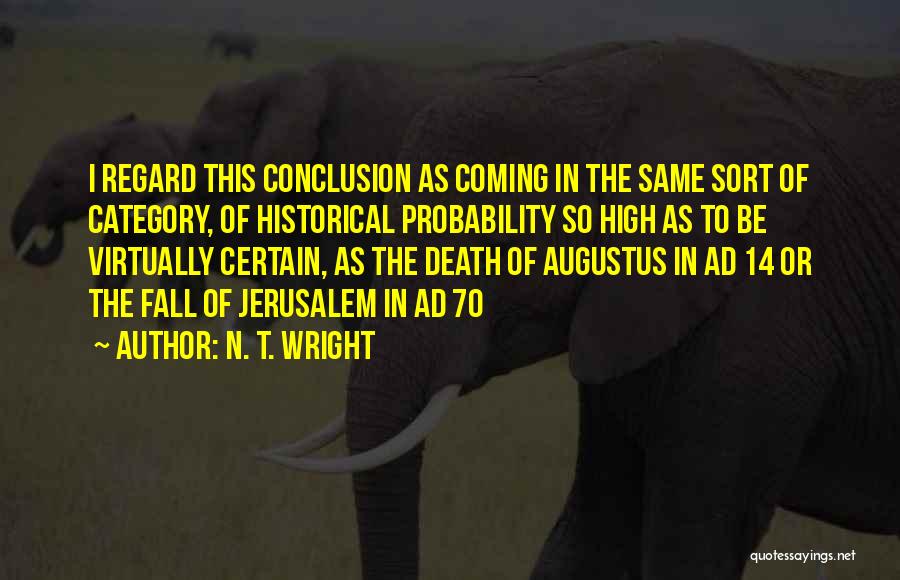 N. T. Wright Quotes: I Regard This Conclusion As Coming In The Same Sort Of Category, Of Historical Probability So High As To Be