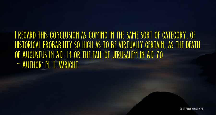 N. T. Wright Quotes: I Regard This Conclusion As Coming In The Same Sort Of Category, Of Historical Probability So High As To Be