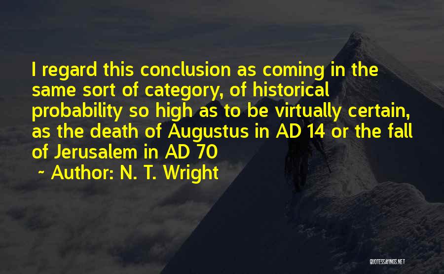 N. T. Wright Quotes: I Regard This Conclusion As Coming In The Same Sort Of Category, Of Historical Probability So High As To Be