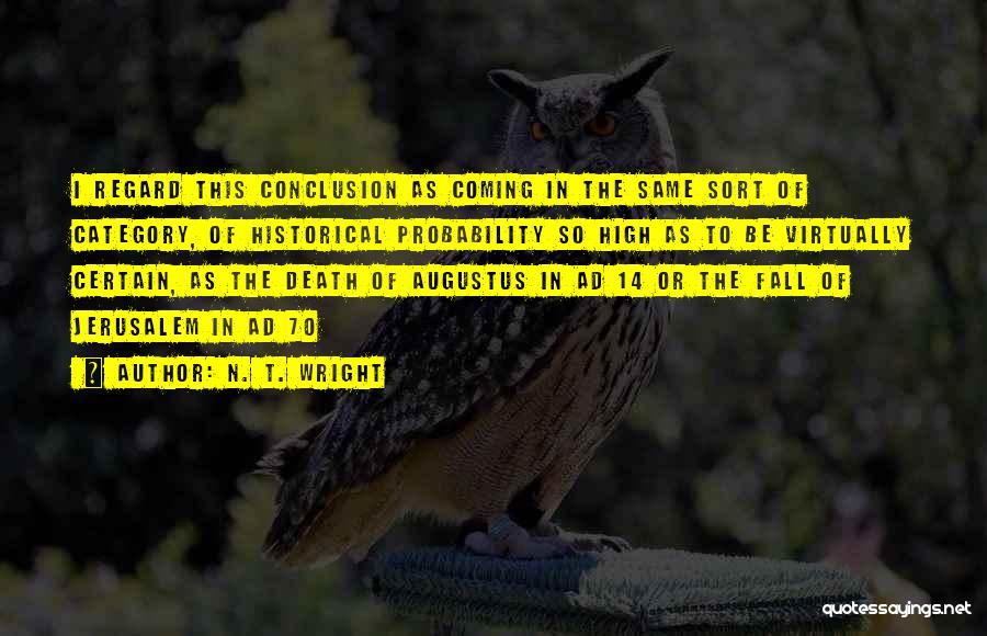 N. T. Wright Quotes: I Regard This Conclusion As Coming In The Same Sort Of Category, Of Historical Probability So High As To Be