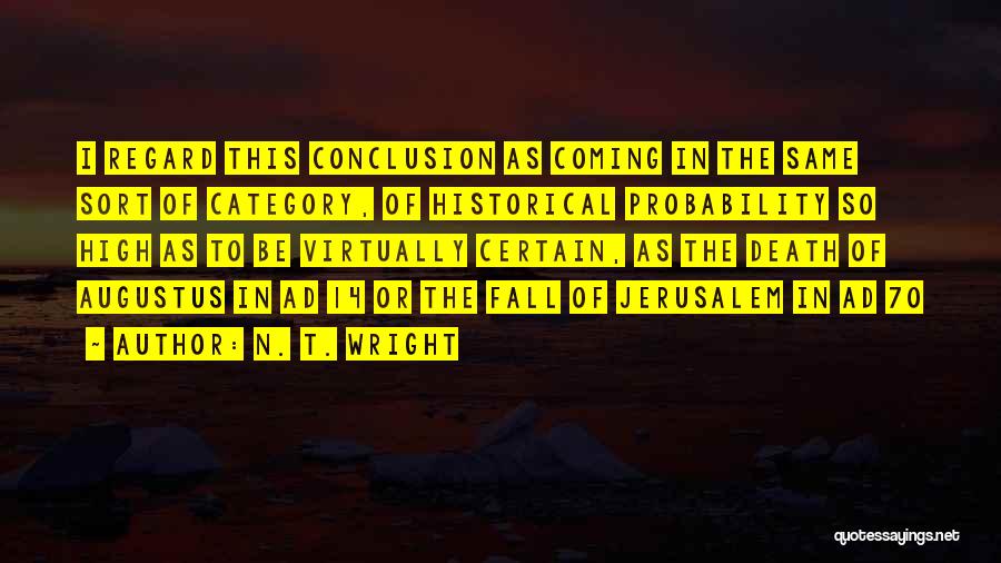 N. T. Wright Quotes: I Regard This Conclusion As Coming In The Same Sort Of Category, Of Historical Probability So High As To Be