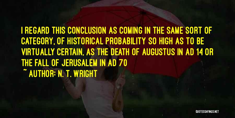 N. T. Wright Quotes: I Regard This Conclusion As Coming In The Same Sort Of Category, Of Historical Probability So High As To Be