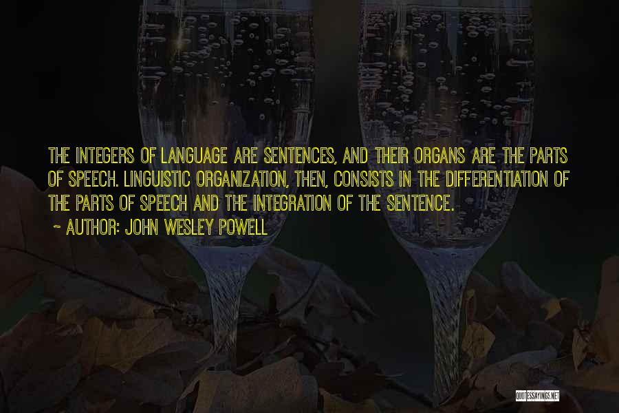 John Wesley Powell Quotes: The Integers Of Language Are Sentences, And Their Organs Are The Parts Of Speech. Linguistic Organization, Then, Consists In The