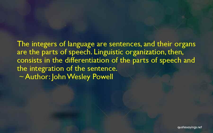 John Wesley Powell Quotes: The Integers Of Language Are Sentences, And Their Organs Are The Parts Of Speech. Linguistic Organization, Then, Consists In The