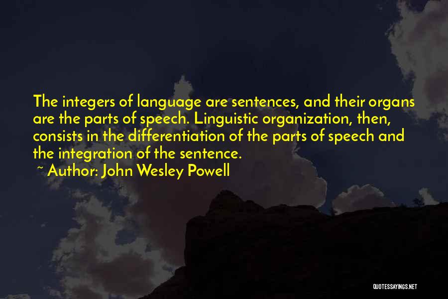 John Wesley Powell Quotes: The Integers Of Language Are Sentences, And Their Organs Are The Parts Of Speech. Linguistic Organization, Then, Consists In The