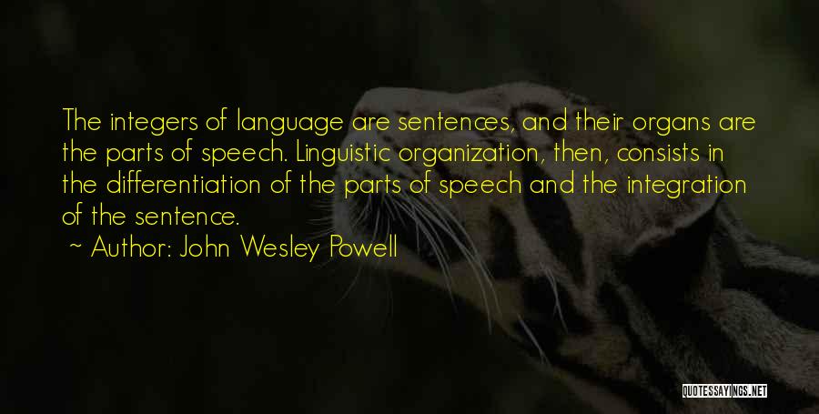 John Wesley Powell Quotes: The Integers Of Language Are Sentences, And Their Organs Are The Parts Of Speech. Linguistic Organization, Then, Consists In The