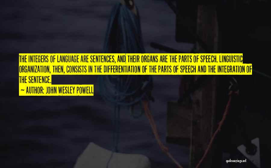 John Wesley Powell Quotes: The Integers Of Language Are Sentences, And Their Organs Are The Parts Of Speech. Linguistic Organization, Then, Consists In The