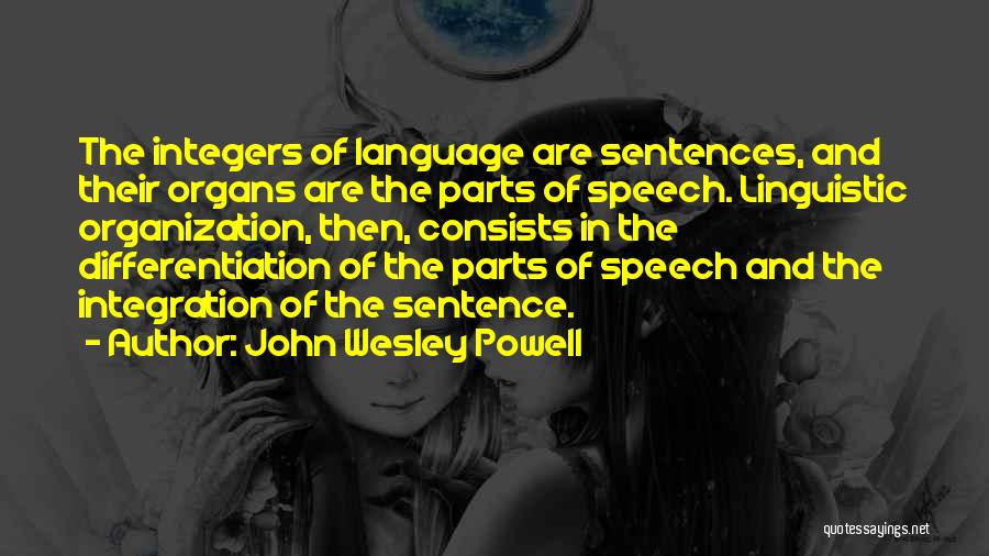 John Wesley Powell Quotes: The Integers Of Language Are Sentences, And Their Organs Are The Parts Of Speech. Linguistic Organization, Then, Consists In The