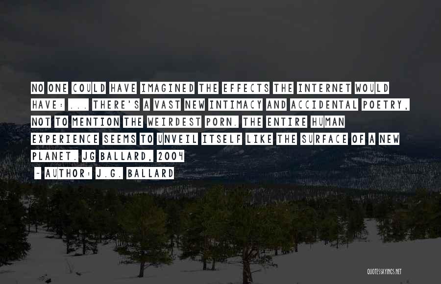 J.G. Ballard Quotes: No One Could Have Imagined The Effects The Internet Would Have: ... There's A Vast New Intimacy And Accidental Poetry,