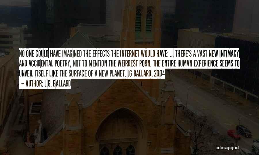 J.G. Ballard Quotes: No One Could Have Imagined The Effects The Internet Would Have: ... There's A Vast New Intimacy And Accidental Poetry,