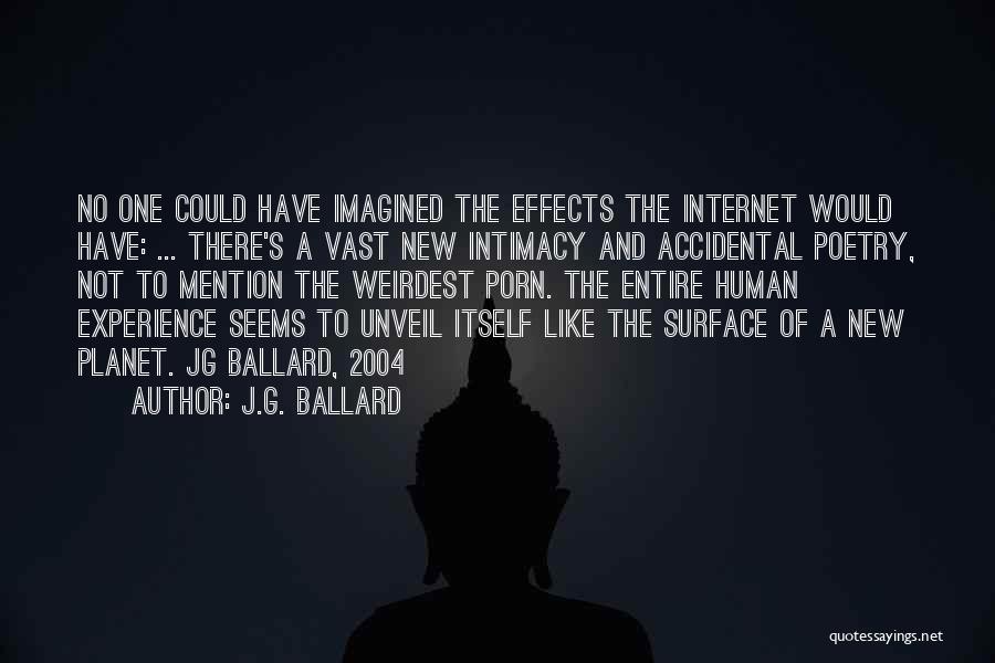 J.G. Ballard Quotes: No One Could Have Imagined The Effects The Internet Would Have: ... There's A Vast New Intimacy And Accidental Poetry,