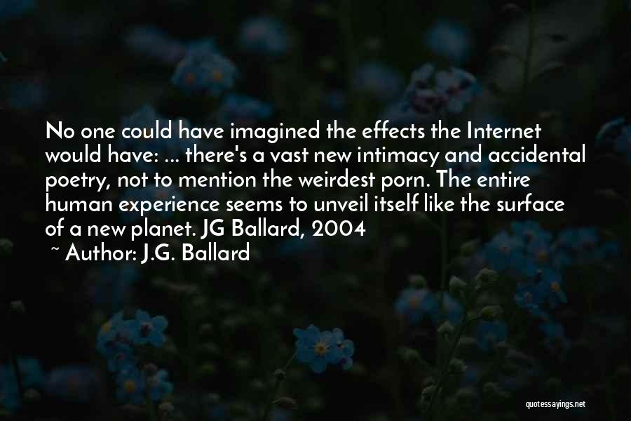 J.G. Ballard Quotes: No One Could Have Imagined The Effects The Internet Would Have: ... There's A Vast New Intimacy And Accidental Poetry,