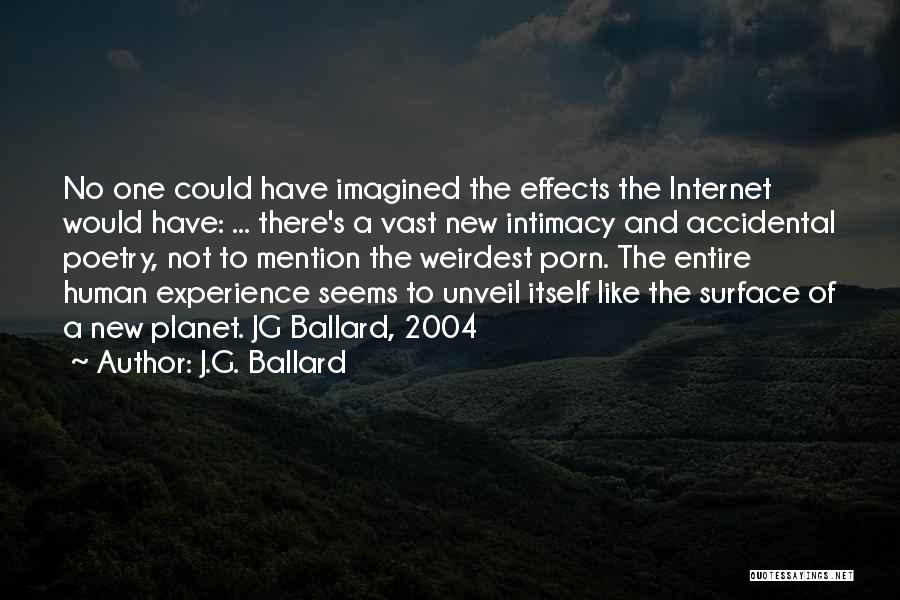 J.G. Ballard Quotes: No One Could Have Imagined The Effects The Internet Would Have: ... There's A Vast New Intimacy And Accidental Poetry,