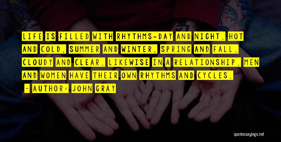 John Gray Quotes: Life Is Filled With Rhythms-day And Night, Hot And Cold, Summer And Winter, Spring And Fall, Cloudy And Clear. Likewise