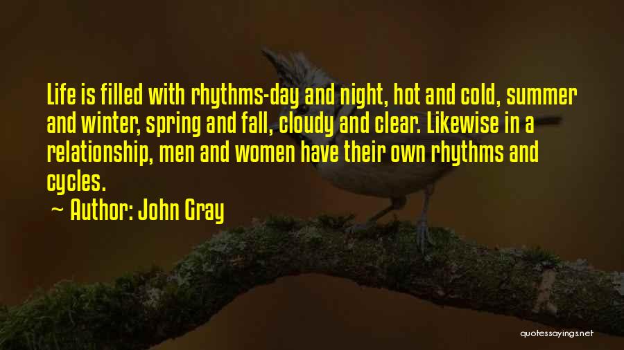 John Gray Quotes: Life Is Filled With Rhythms-day And Night, Hot And Cold, Summer And Winter, Spring And Fall, Cloudy And Clear. Likewise