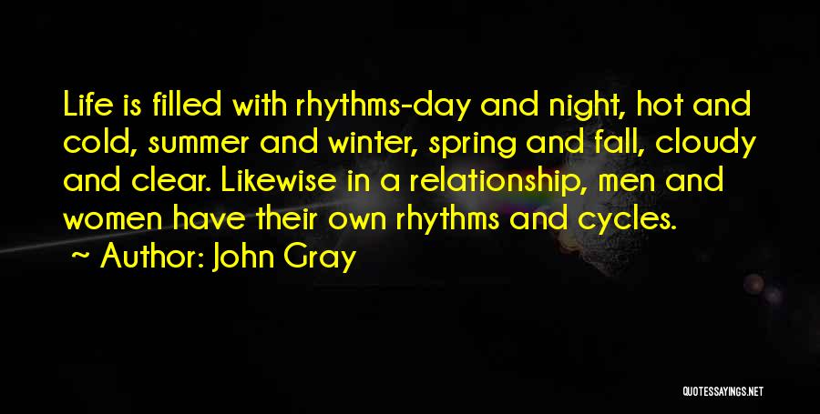 John Gray Quotes: Life Is Filled With Rhythms-day And Night, Hot And Cold, Summer And Winter, Spring And Fall, Cloudy And Clear. Likewise