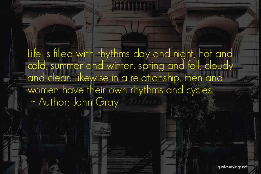 John Gray Quotes: Life Is Filled With Rhythms-day And Night, Hot And Cold, Summer And Winter, Spring And Fall, Cloudy And Clear. Likewise