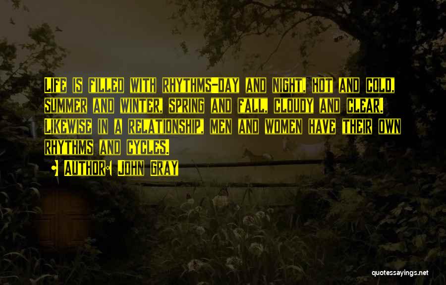 John Gray Quotes: Life Is Filled With Rhythms-day And Night, Hot And Cold, Summer And Winter, Spring And Fall, Cloudy And Clear. Likewise