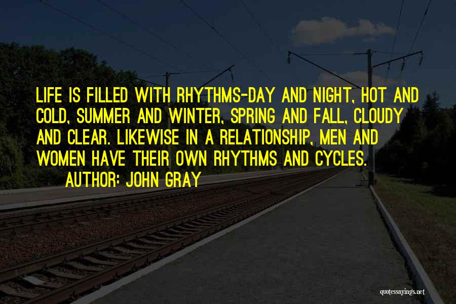 John Gray Quotes: Life Is Filled With Rhythms-day And Night, Hot And Cold, Summer And Winter, Spring And Fall, Cloudy And Clear. Likewise